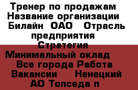 Тренер по продажам › Название организации ­ Билайн, ОАО › Отрасль предприятия ­ Стратегия › Минимальный оклад ­ 1 - Все города Работа » Вакансии   . Ненецкий АО,Топседа п.